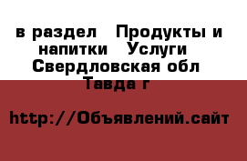  в раздел : Продукты и напитки » Услуги . Свердловская обл.,Тавда г.